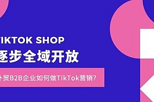 How can Chongqing’s B2B foreign trade enterprises do TikTok marketing with the gradual global opening of TIKTOK SHOP?